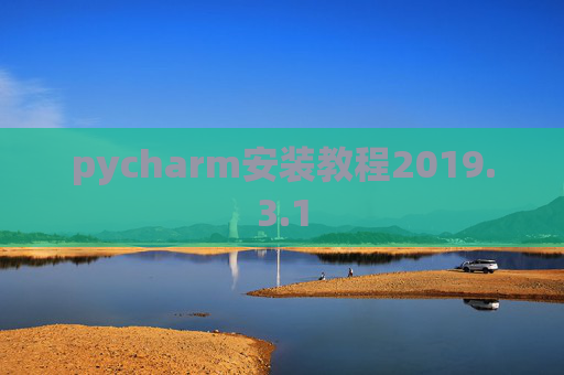 pycharm安装教程2019.3.1 pycharm安装教程2019.3.1
